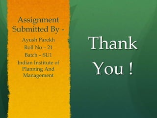 Assignment
Submitted By Ayush Parekh
Roll No – 21
Batch – SU1
Indian Institute of
Planning And
Management

Thank
You !

 