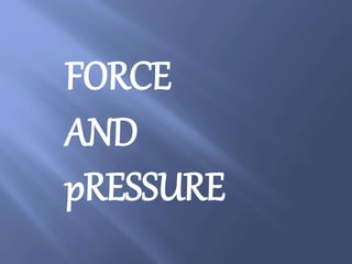 FORCE
AND
pRESSURE
 
