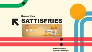 SATTISFRIES
Burger King
Presented By:
Ayush Shandilya
 