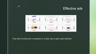 z
Effective ads
They tried mocking their competitors in a clean way to grab users attention
 