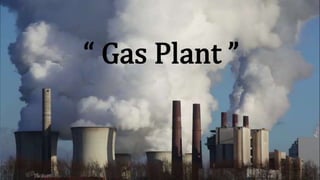 “ Gas Plant ”
 