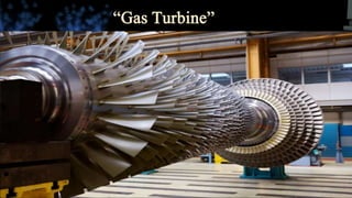 “Gas Turbine”
Gas Turbine is a heat engine
The Process Includes:
Compression :
• Drawing air into the engine, pressurizing it, and then feeding it to
the combustion chamber.
• Compresser consist of 16 stages , with curved blades .
Combustion :
typically made up of a ring of fuel injectors that inject a steady stream of
fuel into combustion chambers where it mixes with the air. The
combustion produces a high temperature, high pressure gas stream that
enters and expands through the turbine section.
 