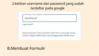 2.ketikan username dan password yang sudah
terdaftar pada google
B.Membuat Formulir
 