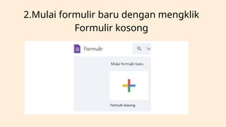 2.Mulai formulir baru dengan mengklik
Formulir kosong
 