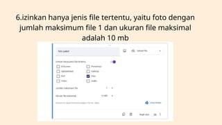 6.izinkan hanya jenis file tertentu, yaitu foto dengan
jumlah maksimum file 1 dan ukuran file maksimal
adalah 10 mb
 