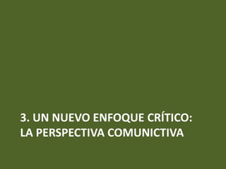3. UN NUEVO ENFOQUE CRÍTICO:
LA PERSPECTIVA COMUNICTIVA
 