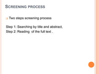 SCREENING PROCESS
 Two steps screening process
Step 1: Searching by title and abstract,
Step 2: Reading of the full text .
 