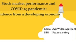 Stock market performance and
COVID-19 pandemic:
vidence from a developing economy
Nama :Ayu Wulan Agutiyanti
NIM :P32.2021.00805
 