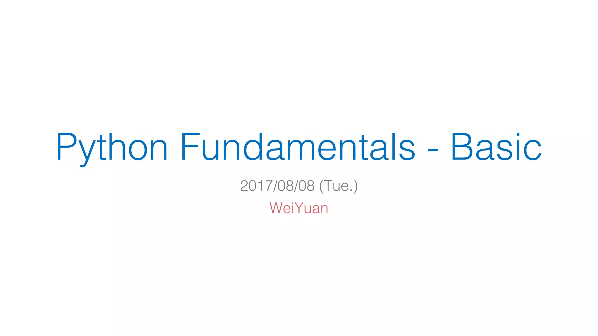 Python Fundamentals - Basic
2017/08/08 (Tue.)
WeiYuan
 