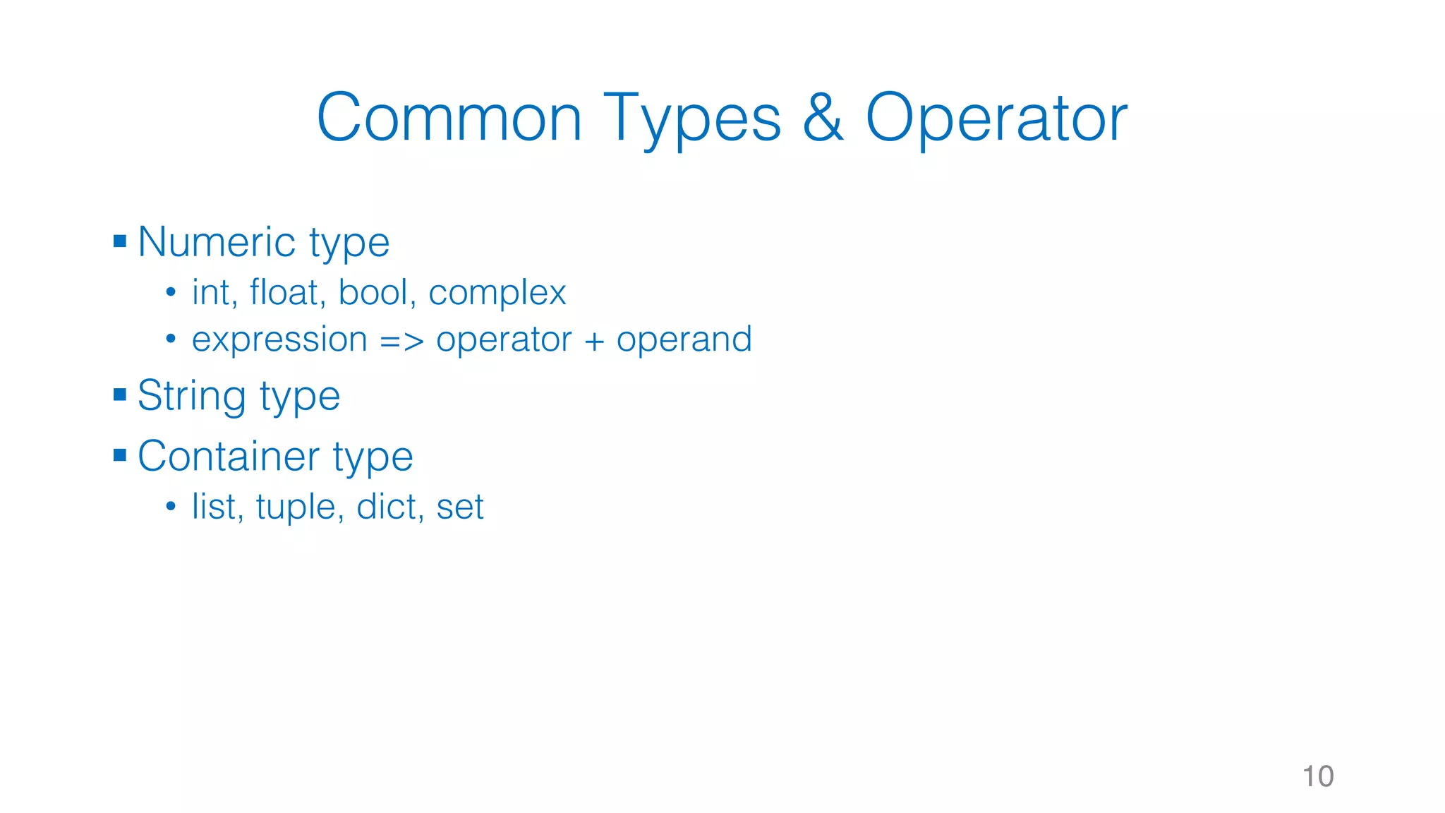 Common Types & Operator
§ Numeric type
• int, float, bool, complex
• expression => operator + operand
§ String type
§ Container type
• list, tuple, dict, set
10
 