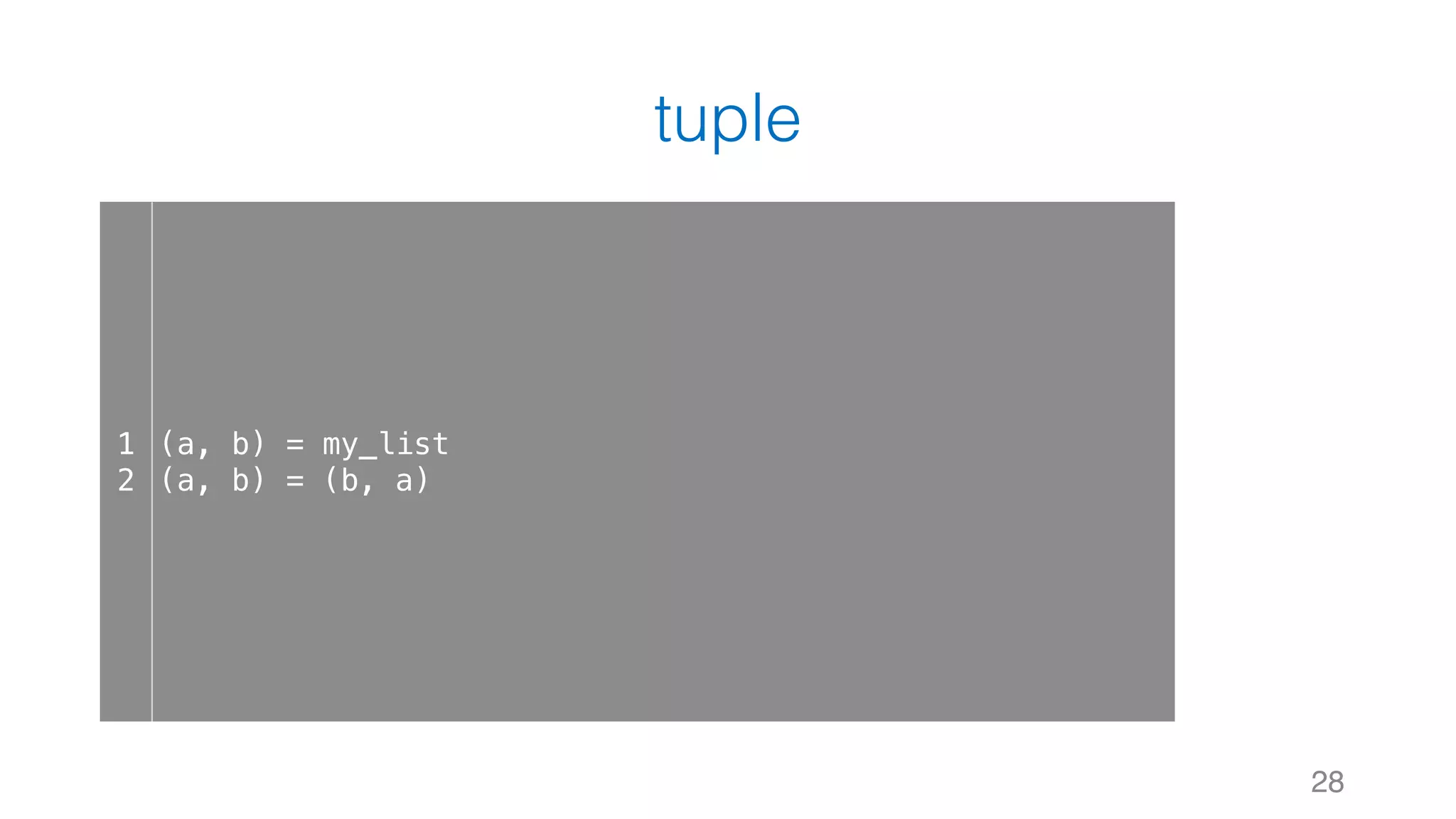 tuple
28
1
2
(a, b) = my_list
(a, b) = (b, a)
 