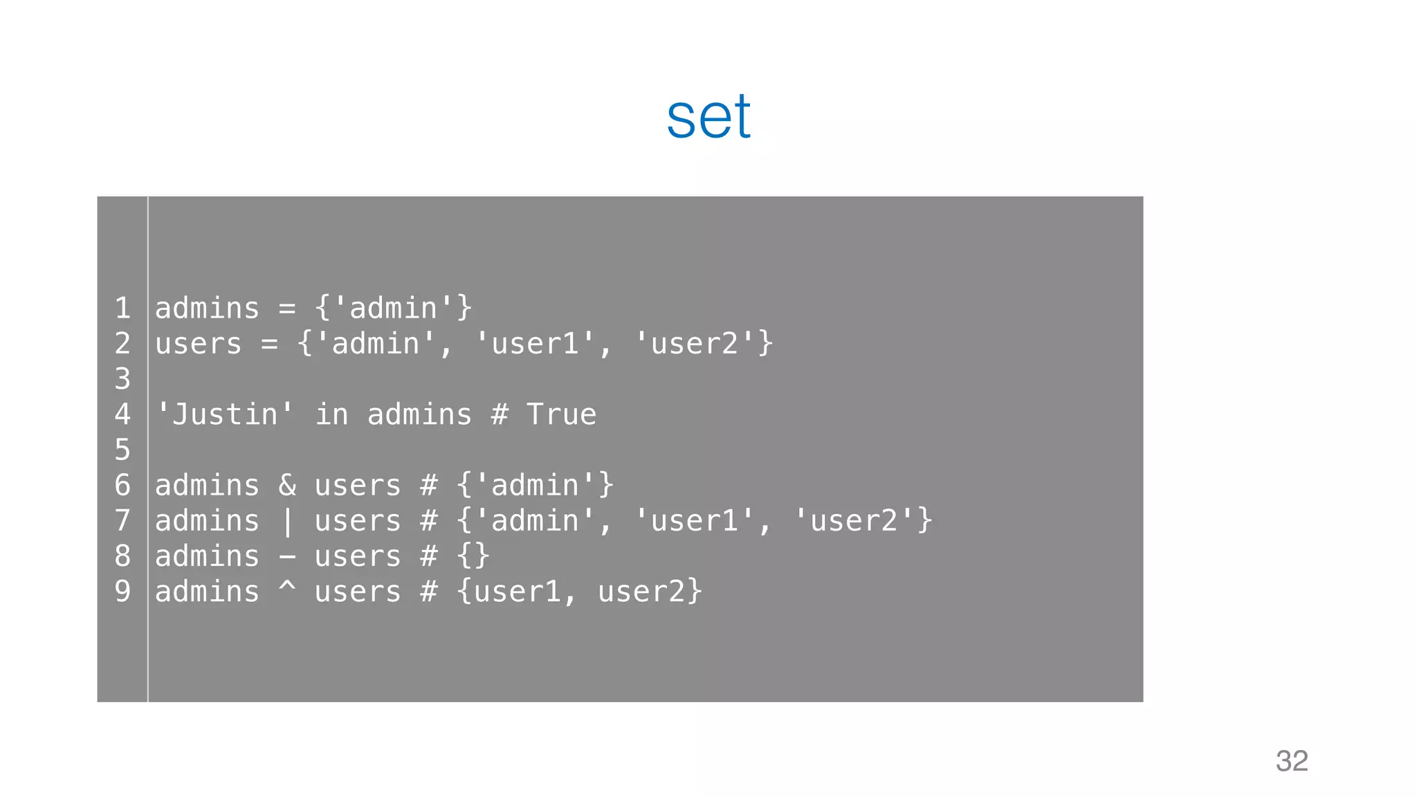 set
32
1
2
3
4
5
6
7
8
9
admins = {'admin'}
users = {'admin', 'user1', 'user2'}
'Justin' in admins # True
admins & users # {'admin'}
admins | users # {'admin', 'user1', 'user2'}
admins - users # {}
admins ^ users # {user1, user2}
 