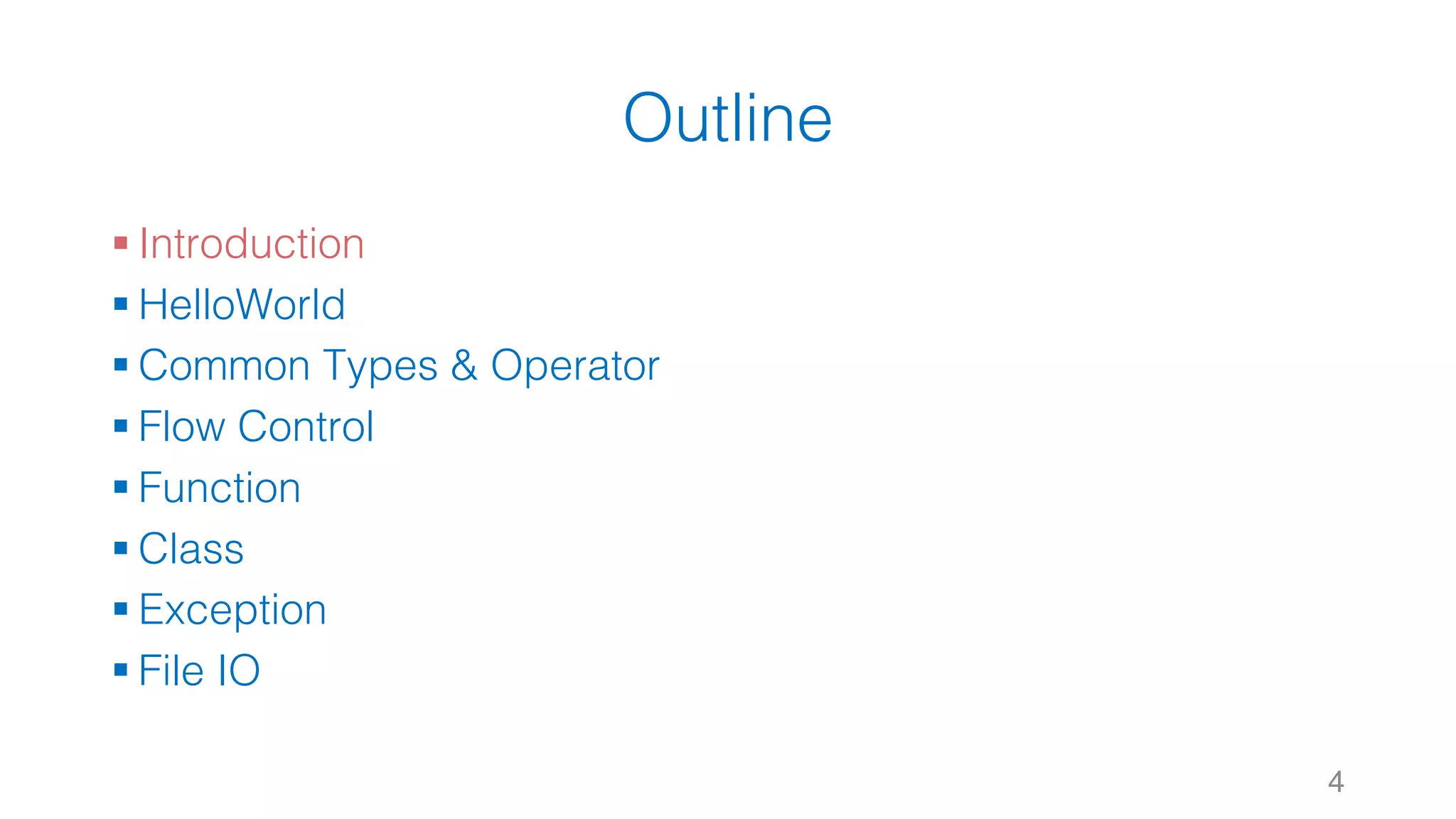 Outline
§ Introduction
§ HelloWorld
§ Common Types & Operator
§ Flow Control
§ Function
§ Class
§ Exception
§ File IO
4
 