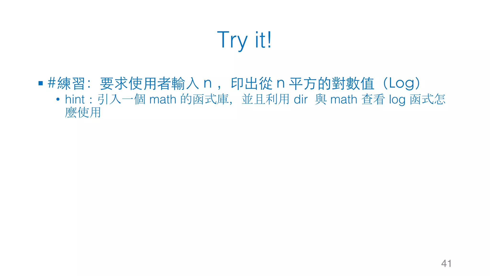 Try it!
§ #練習：要求使⽤者輸⼊ n ，印出從 n 平⽅的對數值（Log）
• hint：引入一個 math 的函式庫，並且利用 dir 與 math 查看 log 函式怎
麼使用
41
 