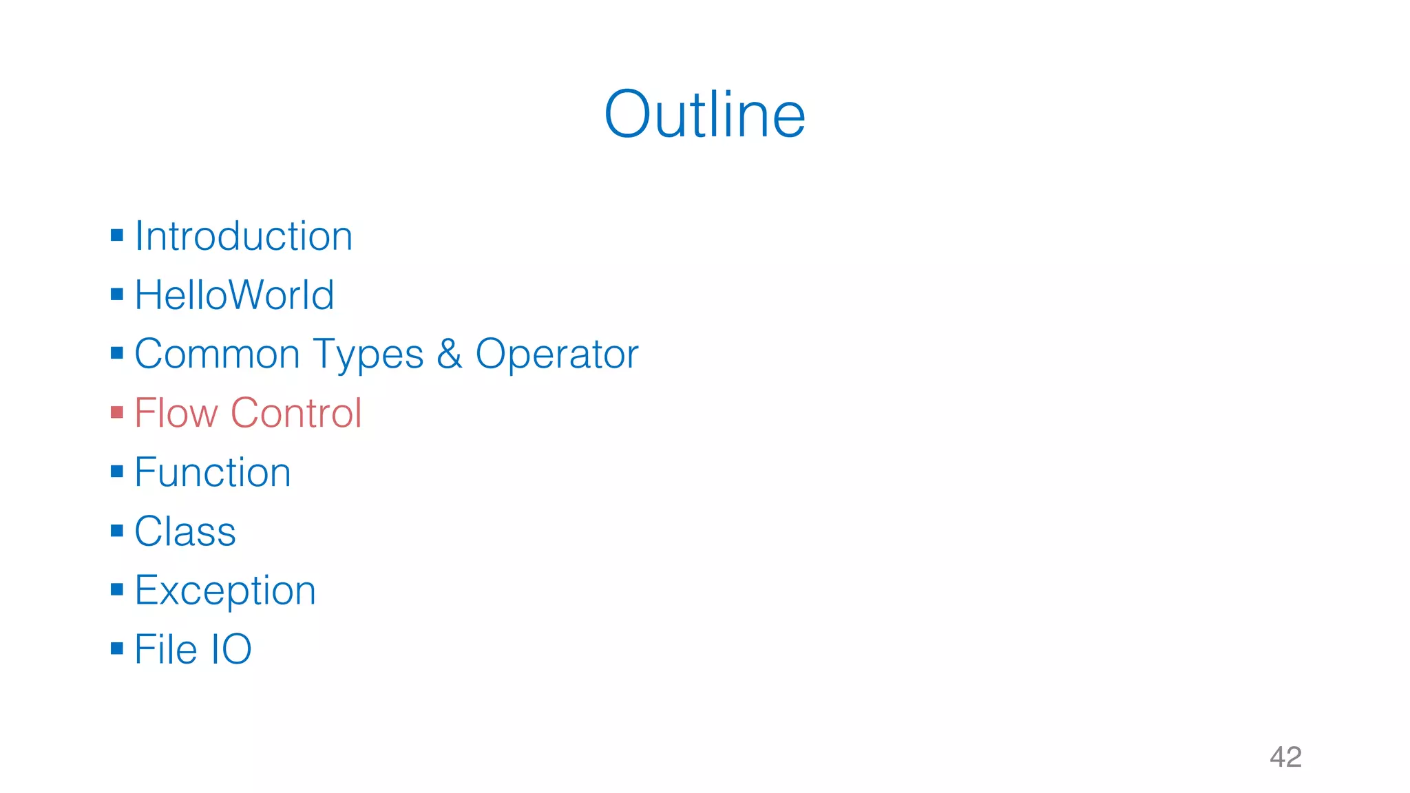 Outline
§ Introduction
§ HelloWorld
§ Common Types & Operator
§ Flow Control
§ Function
§ Class
§ Exception
§ File IO
42
 