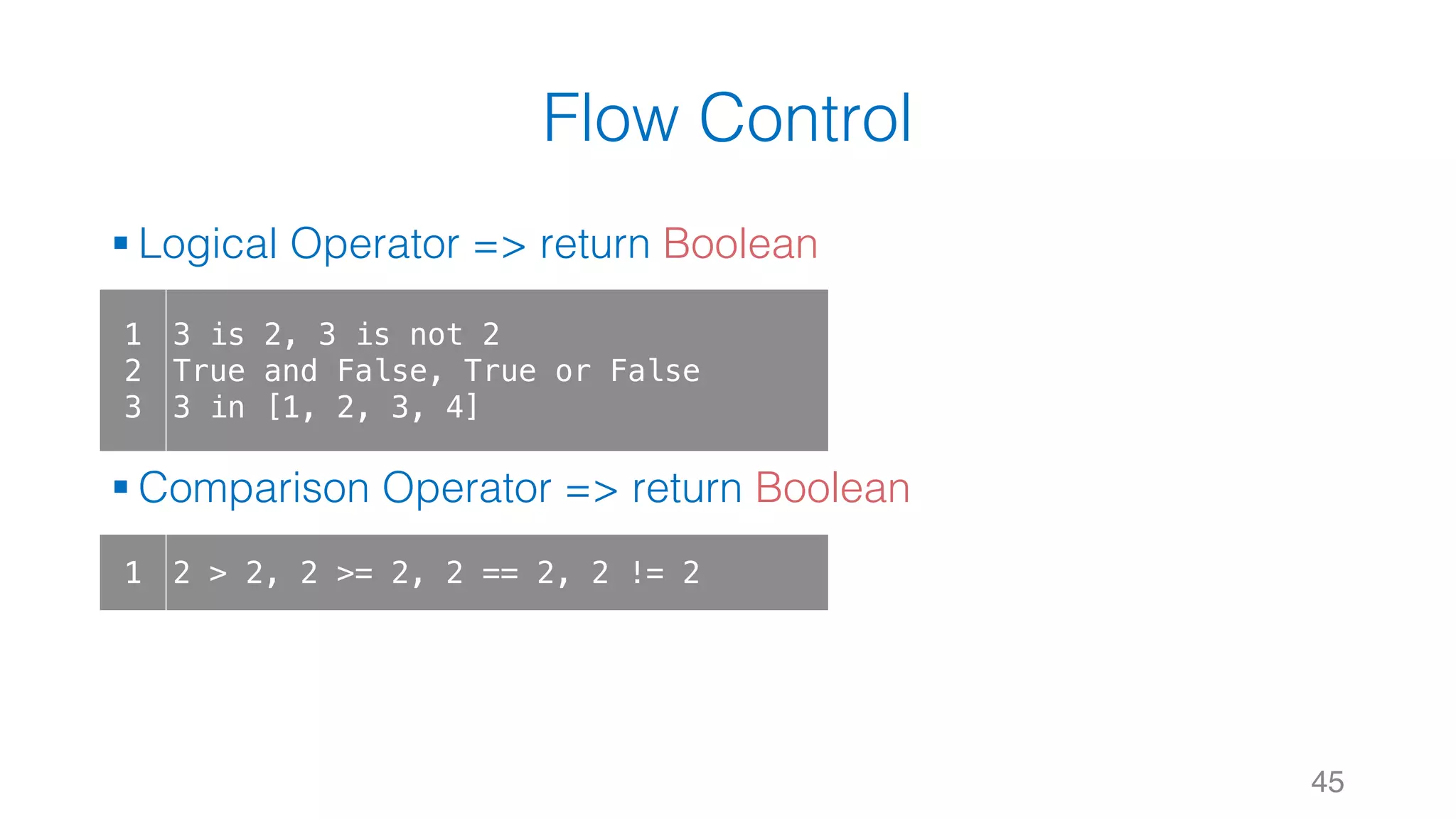 Flow Control
§ Logical Operator => return Boolean
§ Comparison Operator => return Boolean
45
1
2
3
3 is 2, 3 is not 2
True and False, True or False
3 in [1, 2, 3, 4]
1 2 > 2, 2 >= 2, 2 == 2, 2 != 2
 