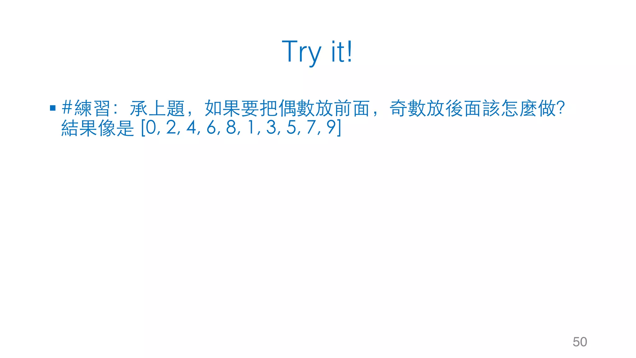 Try it!
§ #練習：承上題，如果要把偶數放前⾯，奇數放後⾯該怎麼做？
結果像是 [0, 2, 4, 6, 8, 1, 3, 5, 7, 9]
50
 