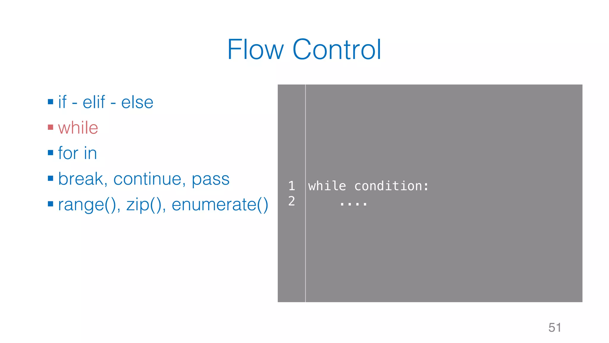 Flow Control
§ if - elif - else
§ while
§ for in
§ break, continue, pass
§ range(), zip(), enumerate()
51
1
2
while condition:
....
 
