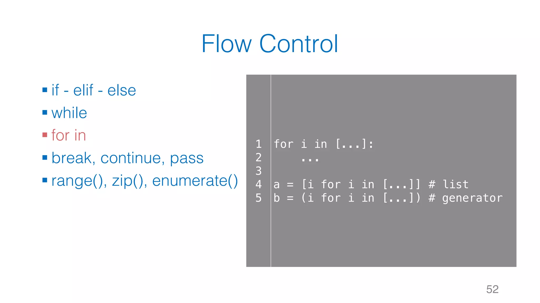 Flow Control
§ if - elif - else
§ while
§ for in
§ break, continue, pass
§ range(), zip(), enumerate()
52
1
2
3
4
5
for i in [...]:
...
a = [i for i in [...]] # list
b = (i for i in [...]) # generator
 