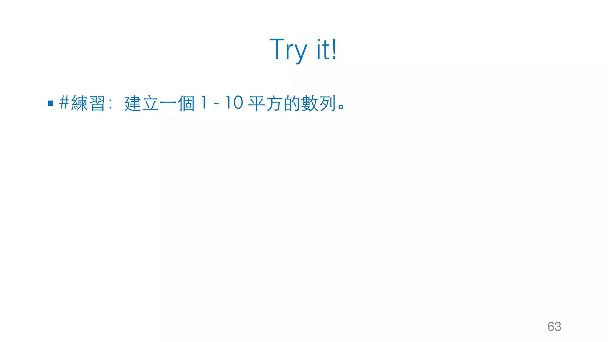Try it!
§ #練習：建⽴⼀個 1 - 10 平⽅的數列。
63
 