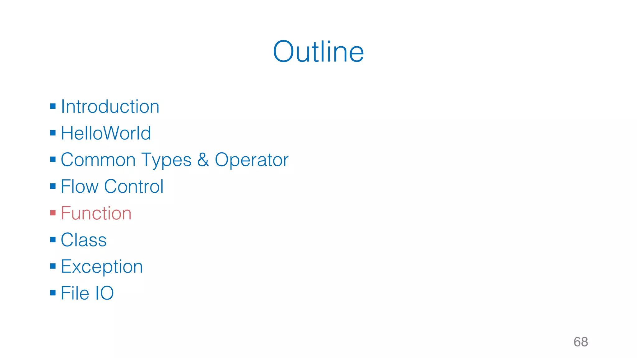 Outline
§ Introduction
§ HelloWorld
§ Common Types & Operator
§ Flow Control
§ Function
§ Class
§ Exception
§ File IO
68
 