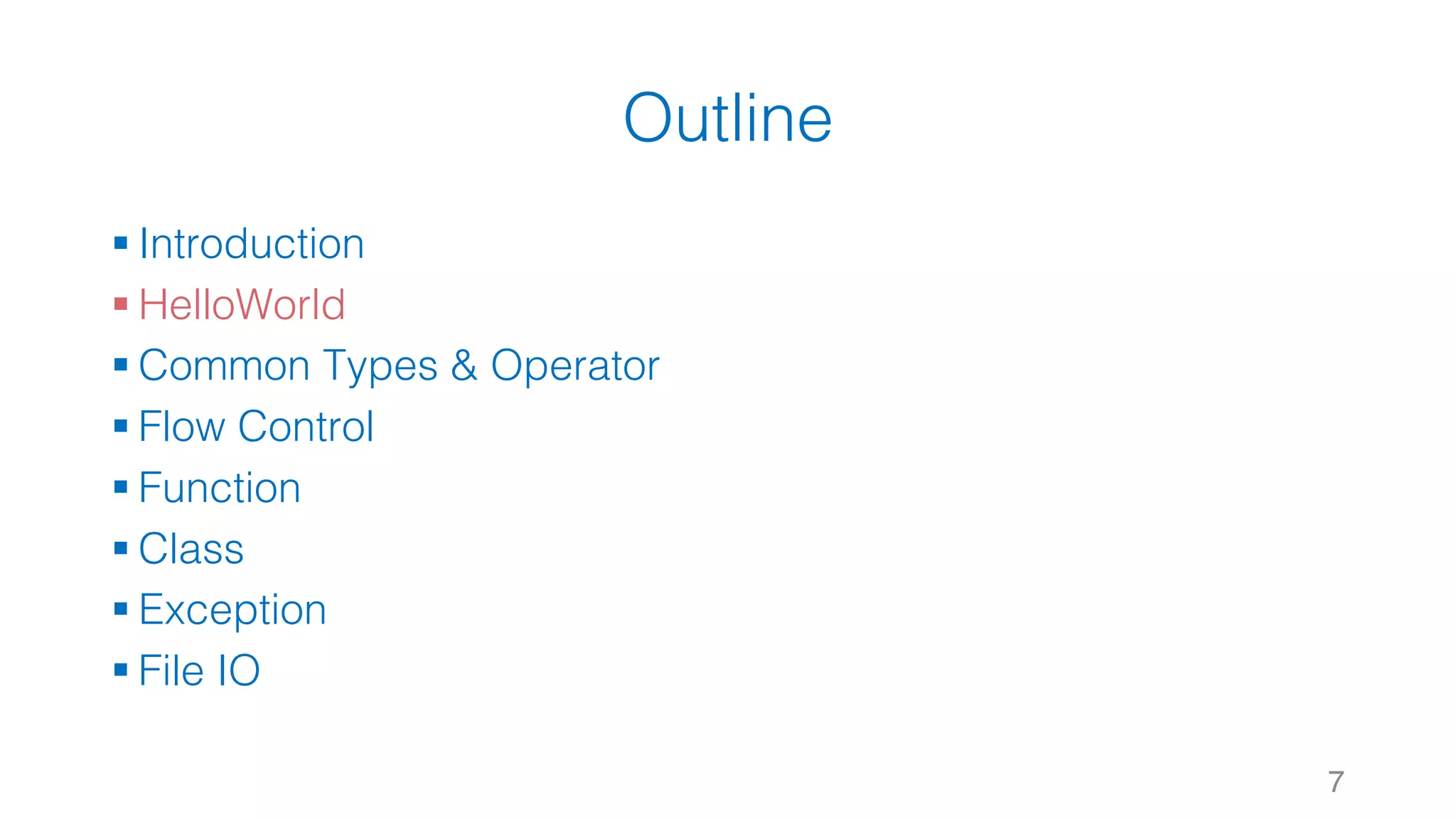 Outline
§ Introduction
§ HelloWorld
§ Common Types & Operator
§ Flow Control
§ Function
§ Class
§ Exception
§ File IO
7
 
