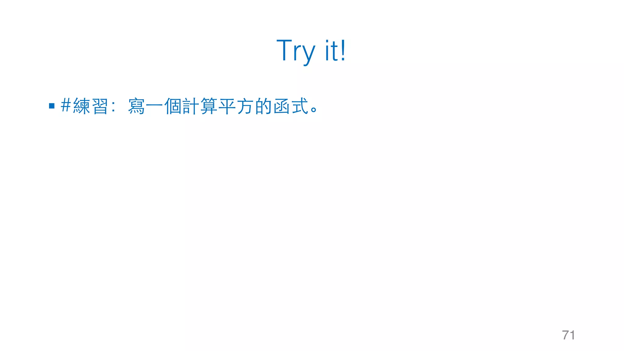 Try it!
§ #練習：寫⼀個計算平⽅的函式。
71
 