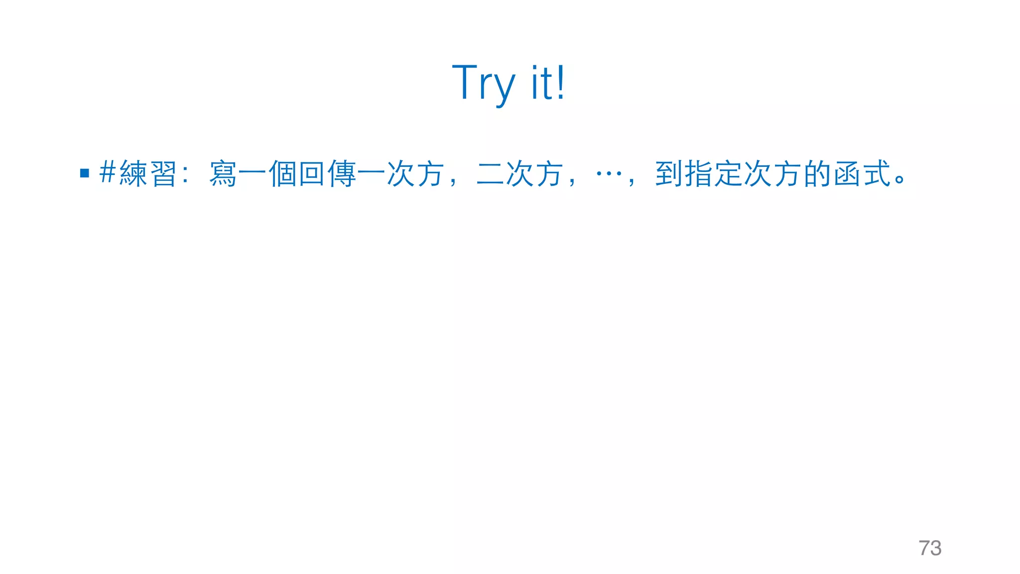 Try it!
§ #練習：寫⼀個回傳⼀次⽅，⼆次⽅，…，到指定次⽅的函式。
73
 