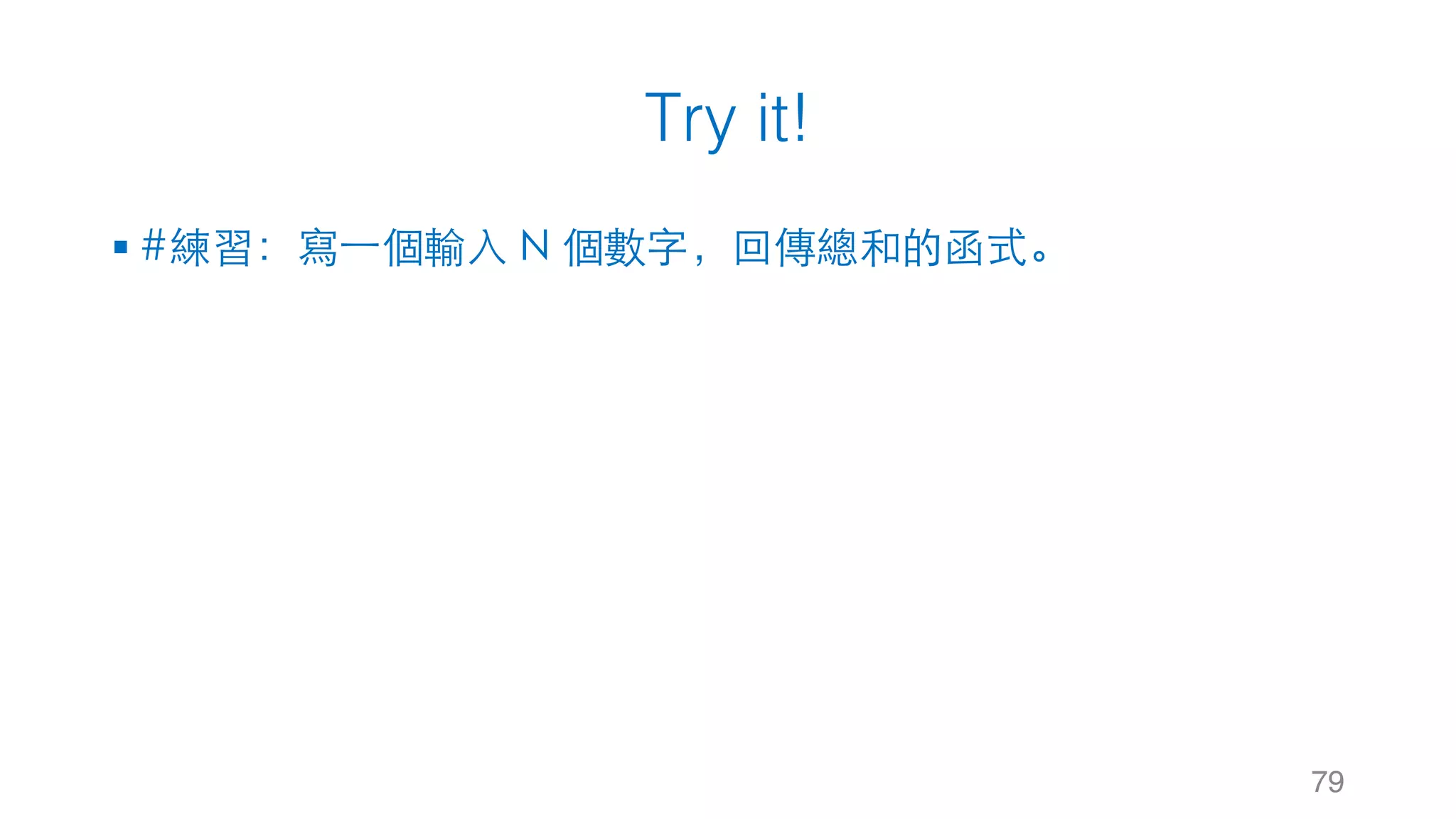 Try it!
§ #練習：寫⼀個輸⼊ N 個數字，回傳總和的函式。
79
 