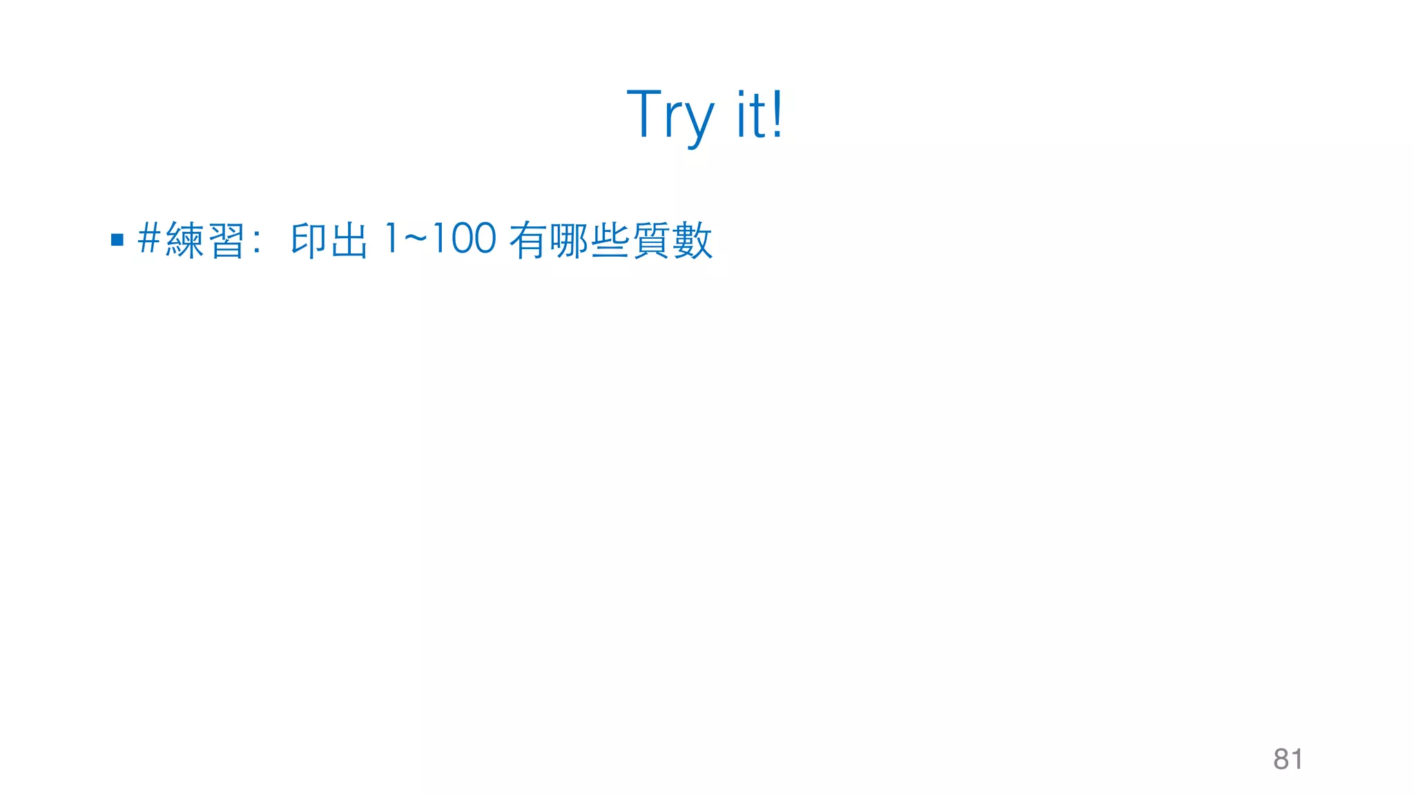 Try it!
§ #練習：印出 1~100 有哪些質數
81
 
