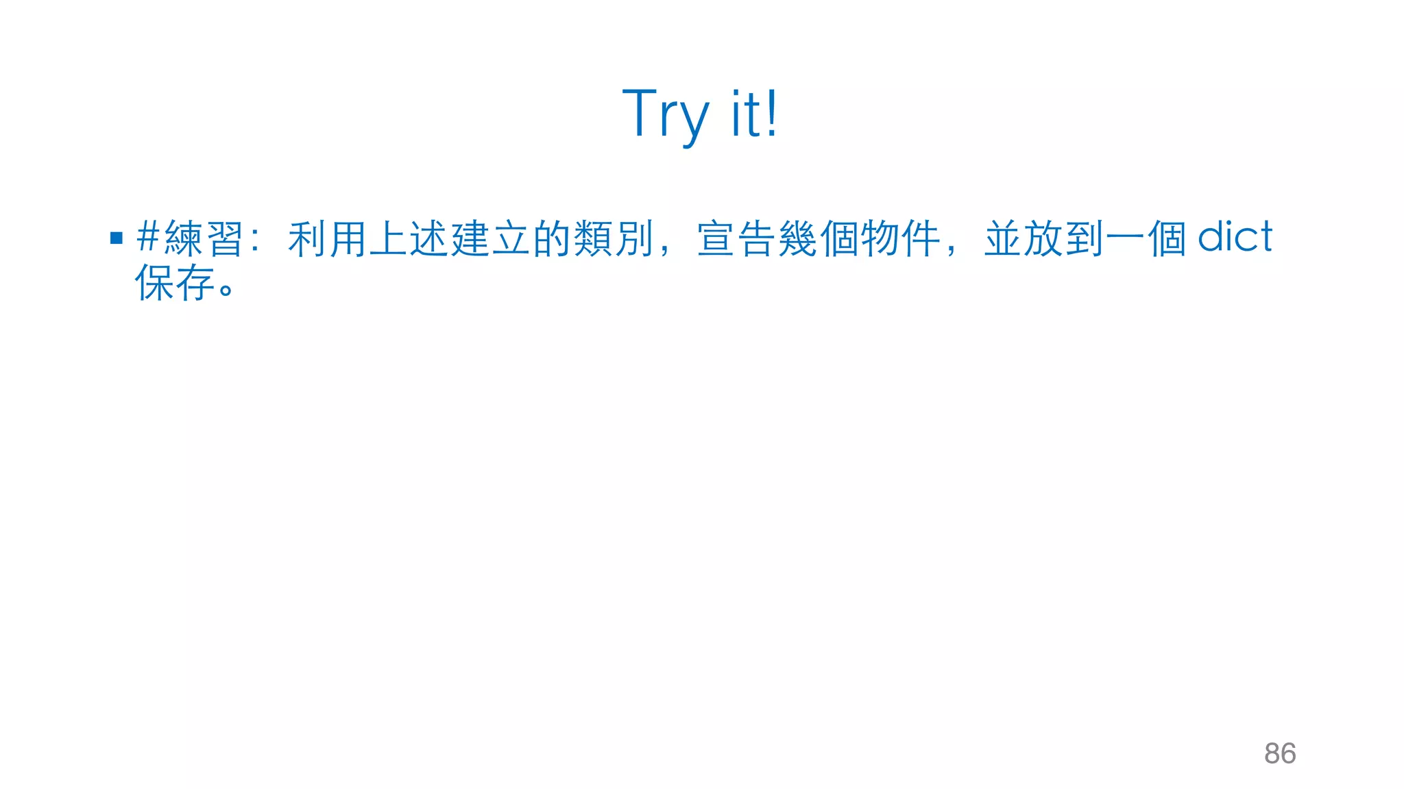 Try it!
§ #練習：利⽤上述建⽴的類別，宣告幾個物件，並放到⼀個 dict
保存。
86
 