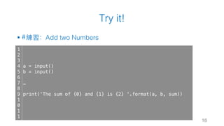 Try it!
§ #練習：Add two Numbers
18
1
2
3
4
5
6
7
8
9
1
0
1
1
a = input()
b = input()
…
print('The sum of {0} and {1} is {2} '.format(a, b, sum))
 