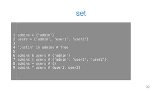 set
32
1
2
3
4
5
6
7
8
9
admins = {'admin'}
users = {'admin', 'user1', 'user2'}
'Justin' in admins # True
admins & users # {'admin'}
admins | users # {'admin', 'user1', 'user2'}
admins - users # {}
admins ^ users # {user1, user2}
 