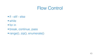 Flow Control
§ if - elif - else
§ while
§ for in
§ break, continue, pass
§ range(), zip(), enumerate()
43
 