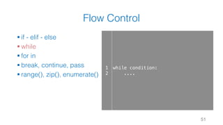 Flow Control
§ if - elif - else
§ while
§ for in
§ break, continue, pass
§ range(), zip(), enumerate()
51
1
2
while condition:
....
 