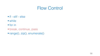 Flow Control
§ if - elif - else
§ while
§ for in
§ break, continue, pass
§ range(), zip(), enumerate()
58
 
