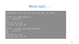 More zip() …
61
1
2
3
4
5
6
7
8
9
10
11
12
13
result3 = [(2, 11), (4, 13), (6, 15), (8, 17)]
for i in zip(*result3):
print(i)
# (2, 4, 6, 8)
# (11, 13, 15, 17)
for i in map(list,zip(*result3)):
print(i)
# [2, 4, 6, 8]
# [11, 13, 15, 17]
 