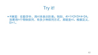 Try it!
§ #練習：在数学中，⽤n!来表⽰阶乘。例如，4!=1×2×3×4=24。
如果将n个物体排列，有多少种排列⽅式，那就是n!。根据定义，
0!=1。
62
 