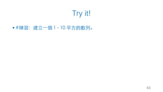Try it!
§ #練習：建⽴⼀個 1 - 10 平⽅的數列。
63
 