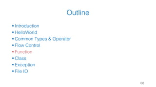 Outline
§ Introduction
§ HelloWorld
§ Common Types & Operator
§ Flow Control
§ Function
§ Class
§ Exception
§ File IO
68
 