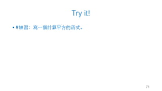 Try it!
§ #練習：寫⼀個計算平⽅的函式。
71
 