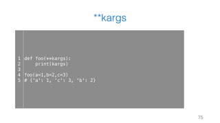 **kargs
75
1
2
3
4
5
def foo(**kargs):
print(kargs)
foo(a=1,b=2,c=3)
# {'a': 1, 'c': 3, 'b': 2}
 