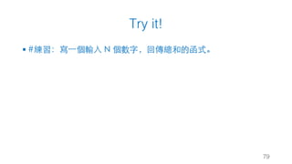 Try it!
§ #練習：寫⼀個輸⼊ N 個數字，回傳總和的函式。
79
 