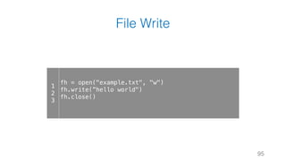 File Write
95
1
2
3
fh = open("example.txt", "w")
fh.write(”hello world")
fh.close()
 