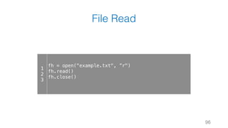 File Read
96
1
2
3
fh = open("example.txt", ”r")
fh.read()
fh.close()
 