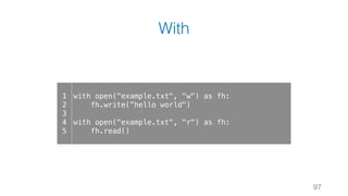 With
97
1
2
3
4
5
with open("example.txt", "w") as fh:
fh.write(”hello world")
with open("example.txt", "r") as fh:
fh.read()
 