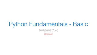 Python Fundamentals - Basic
2017/08/08 (Tue.)
WeiYuan
 