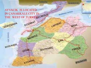 AYVACIK IS LOCATED
IN ÇANAKKALE CITY IN
THE WEST OF TURKEY.
 