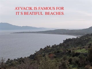 AYVACIK IS FAMOUS FOR
IT S BEATIFUL BEACHES.
 