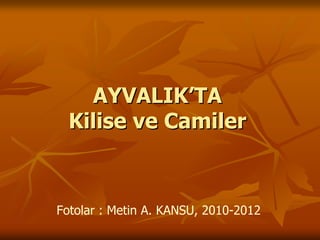 AYVALIK’TA
  Kilise ve Camiler



Fotolar : Metin A. KANSU, 2010-2012
 